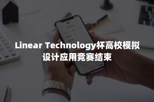 Linear Technology杯高校模拟设计应用竞赛结束