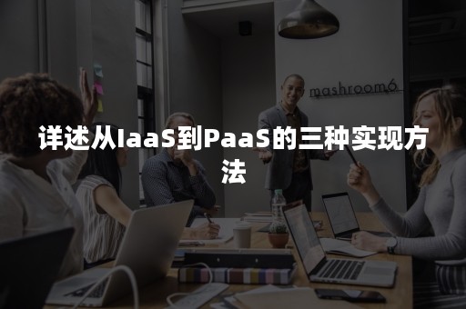 详述从IaaS到PaaS的三种实现方法