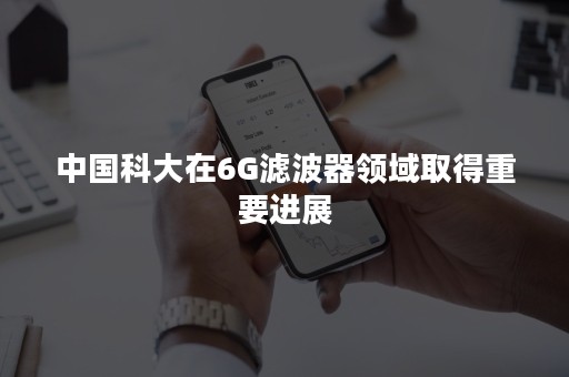 中国科大在6G滤波器领域取得重要进展