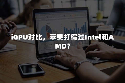 iGPU对比，苹果打得过Intel和AMD？