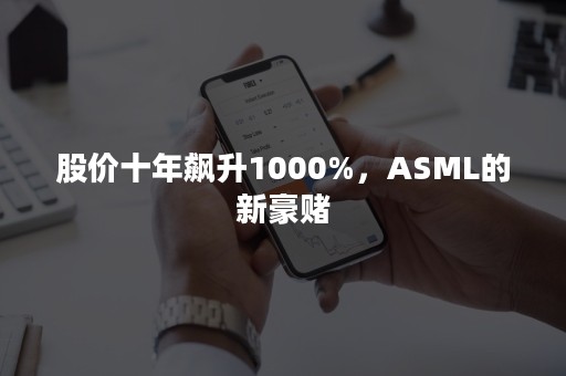 股价十年飙升1000%，ASML的新豪赌