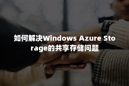 如何解决Windows Azure Storage的共享存储问题