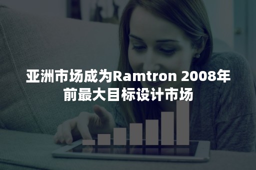 亚洲市场成为Ramtron 2008年前最大目标设计市场