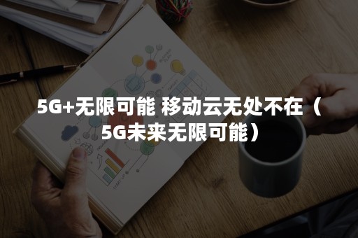 5G+无限可能 移动云无处不在（5G未来无限可能）