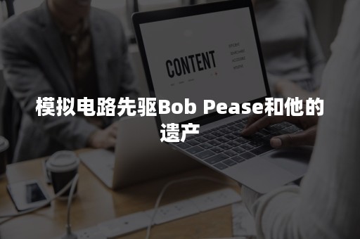 模拟电路先驱Bob Pease和他的遗产