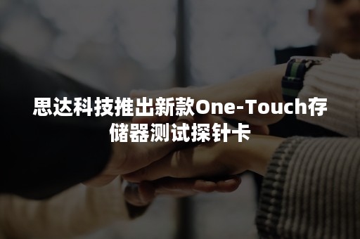 思达科技推出新款One-Touch存储器测试探针卡