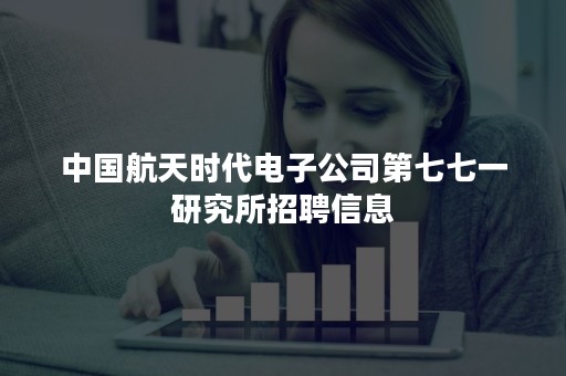 中国航天时代电子公司第七七一研究所招聘信息