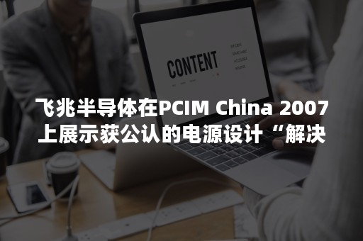 飞兆半导体在PCIM China 2007上展示获公认的电源设计“解决方案策略”