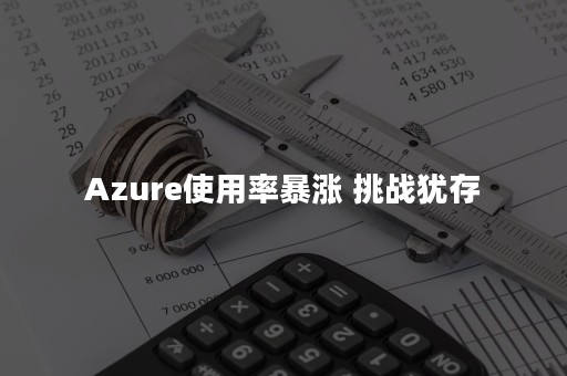 Azure使用率暴涨 挑战犹存