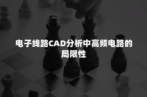 电子线路CAD分析中高频电路的局限性
