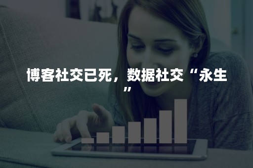 博客社交已死，数据社交“永生”