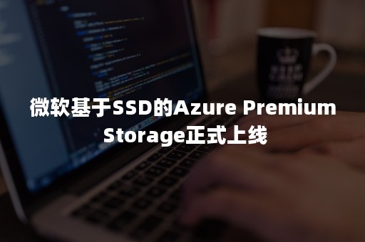 微软基于SSD的Azure Premium Storage正式上线