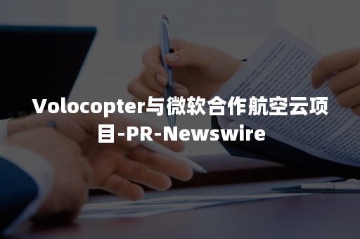 Volocopter与微软合作航空云项目-PR-Newswire