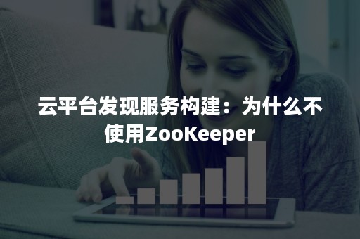 云平台发现服务构建：为什么不使用ZooKeeper