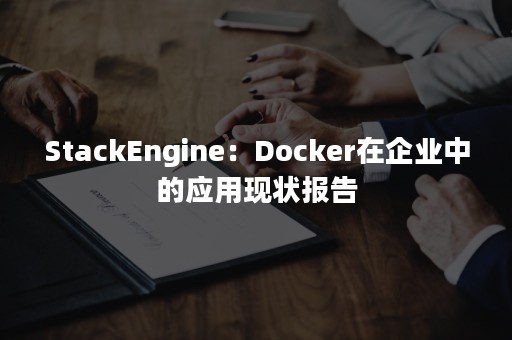 StackEngine：Docker在企业中的应用现状报告