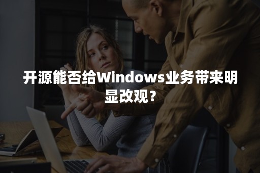 开源能否给Windows业务带来明显改观？