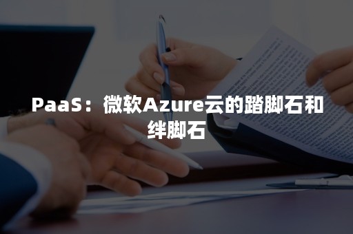 PaaS：微软Azure云的踏脚石和绊脚石