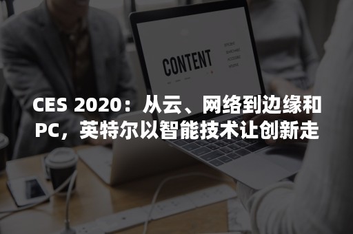 CES 2020：从云、网络到边缘和PC，英特尔以智能技术让创新走进生活（cest时间）