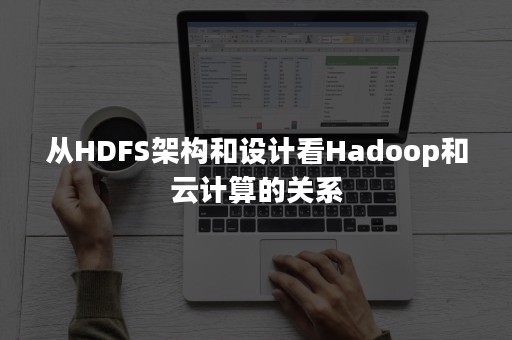 从HDFS架构和设计看Hadoop和云计算的关系