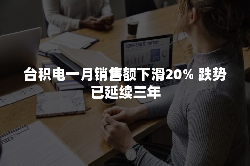 台积电一月销售额下滑20% 跌势已延续三年
