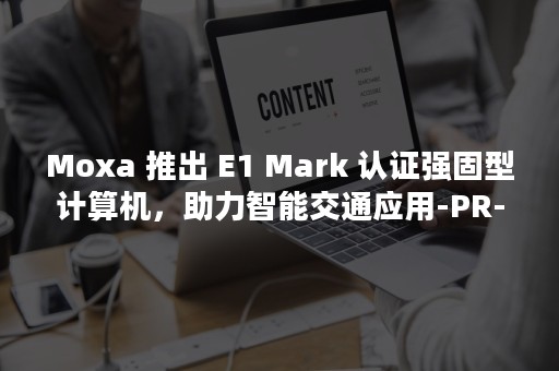 Moxa 推出 E1 Mark 认证强固型计算机，助力智能交通应用-PR-Newswire