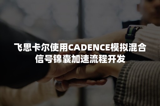 飞思卡尔使用CADENCE模拟混合信号锦囊加速流程开发