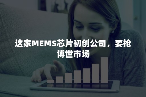 这家MEMS芯片初创公司，要抢博世市场