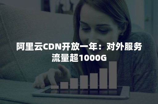 阿里云CDN开放一年：对外服务流量超1000G