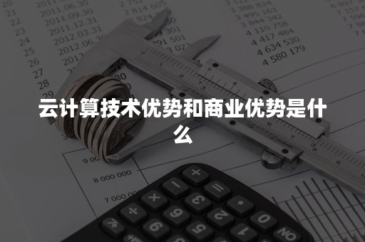 云计算技术优势和商业优势是什么