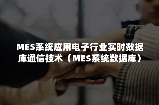 MES系统应用电子行业实时数据库通信技术（MES系统数据库）