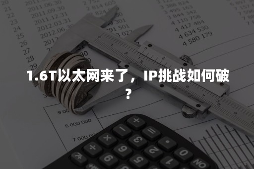 1.6T以太网来了，IP挑战如何破？