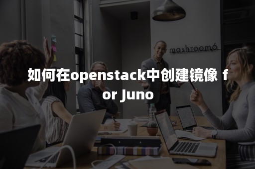 如何在openstack中创建镜像 for Juno