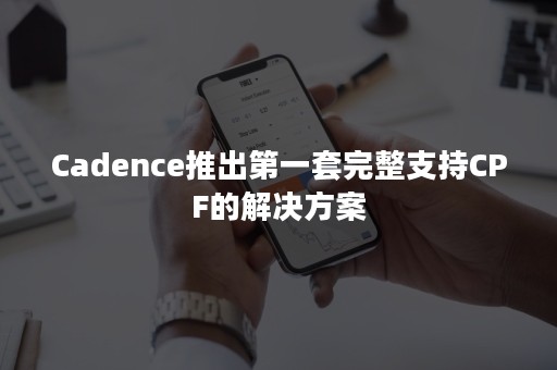 Cadence推出第一套完整支持CPF的解决方案