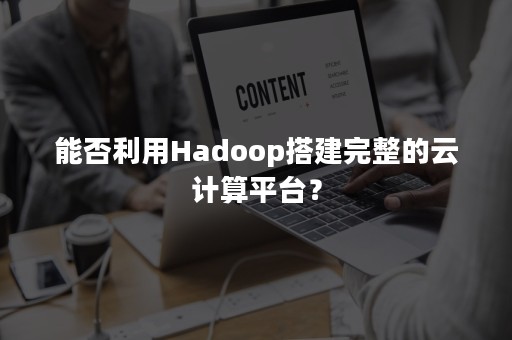 能否利用Hadoop搭建完整的云计算平台？