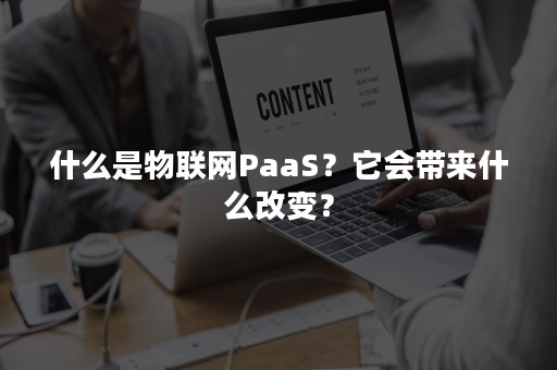 什么是物联网PaaS？它会带来什么改变？