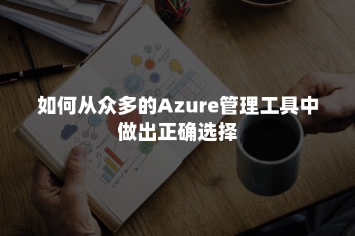 如何从众多的Azure管理工具中做出正确选择