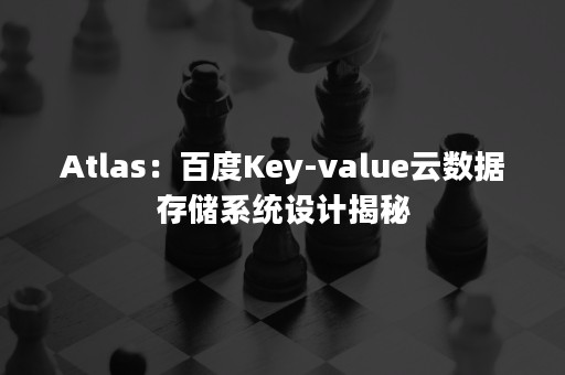 Atlas：百度Key-value云数据存储系统设计揭秘