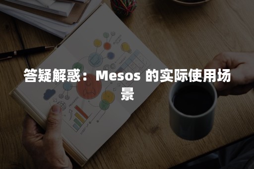 答疑解惑：Mesos 的实际使用场景