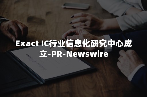 Exact IC行业信息化研究中心成立-PR-Newswire