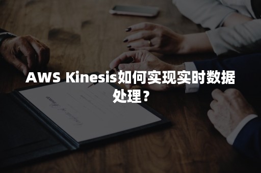 AWS Kinesis如何实现实时数据处理？