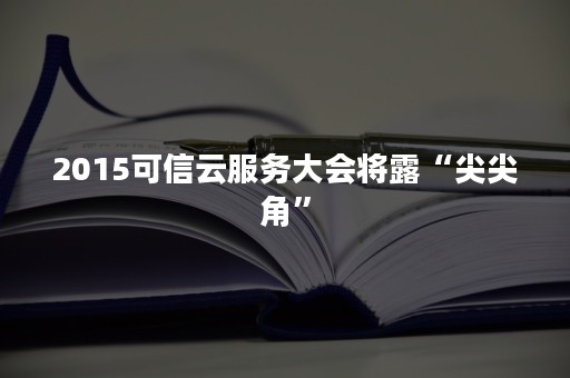 2015可信云服务大会将露“尖尖角”