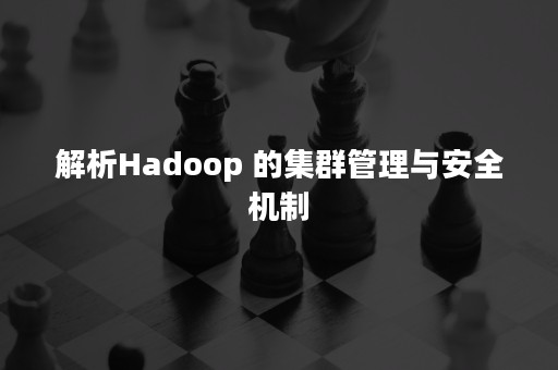 解析Hadoop 的集群管理与安全机制