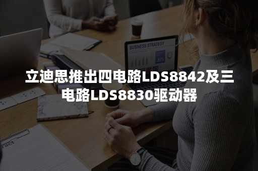 立迪思推出四电路LDS8842及三电路LDS8830驱动器