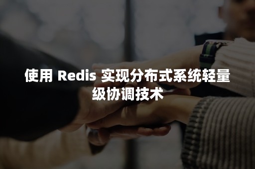使用 Redis 实现分布式系统轻量级协调技术