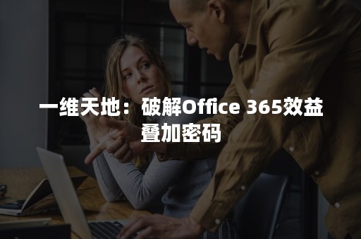 一维天地：破解Office 365效益叠加密码