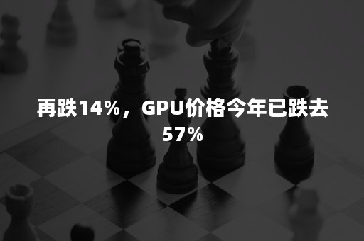 再跌14%，GPU价格今年已跌去57%