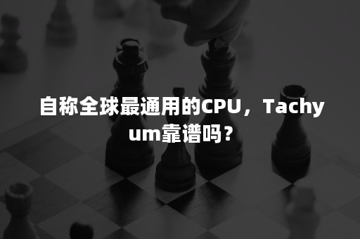 自称全球最通用的CPU，Tachyum靠谱吗？