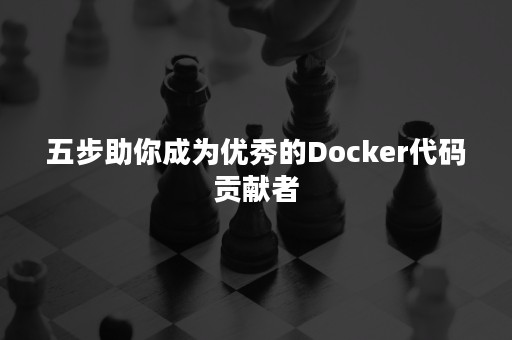 五步助你成为优秀的Docker代码贡献者
