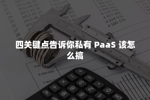 四关键点告诉你私有 PaaS 该怎么搞