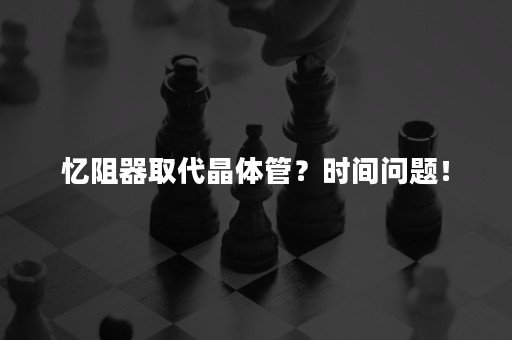 忆阻器取代晶体管？时间问题！
